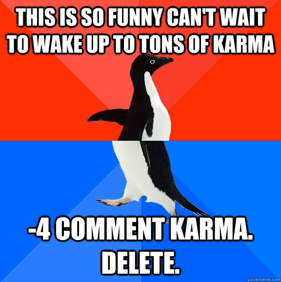 this is so funny can't wait to wake up to tons of karma -4 comment karma. delete.  Socially Awesome Awkward Penguin
