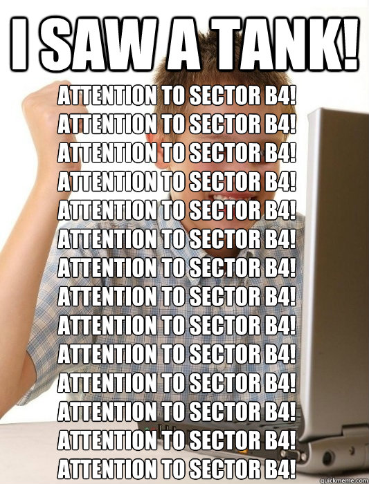 I saw a tank! Attention to Sector B4!
Attention to Sector B4!
Attention to Sector B4!
Attention to Sector B4!
Attention to Sector B4!
Attention to Sector B4!
Attention to Sector B4!
Attention to Sector B4!
Attention to Sector B4!
Attention to Sector B4!
A - I saw a tank! Attention to Sector B4!
Attention to Sector B4!
Attention to Sector B4!
Attention to Sector B4!
Attention to Sector B4!
Attention to Sector B4!
Attention to Sector B4!
Attention to Sector B4!
Attention to Sector B4!
Attention to Sector B4!
A  First Day on the Internet Kid