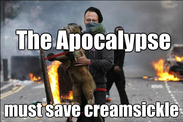 The Apocalypse must save creamsickle  Hipster Rioter