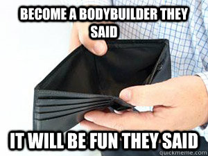 become a bodybuilder they said it will be fun they said - become a bodybuilder they said it will be fun they said  empty wallet