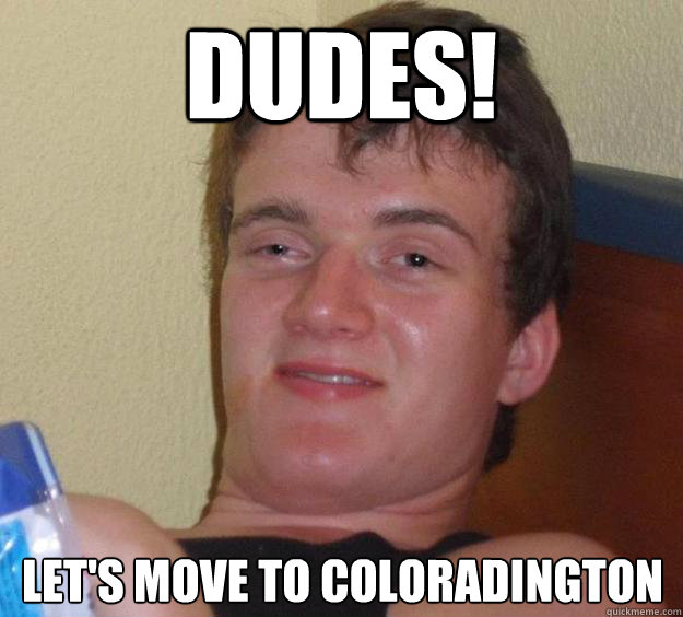 DUDES! LET'S MOVE TO COLORADINGTON - DUDES! LET'S MOVE TO COLORADINGTON  10 Guy