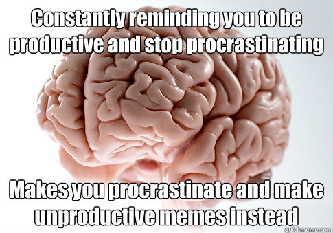 Constantly reminding you to be productive and stop procrastinating  Makes you procrastinate and make unproductive memes instead  - Constantly reminding you to be productive and stop procrastinating  Makes you procrastinate and make unproductive memes instead   Scumbag Brain