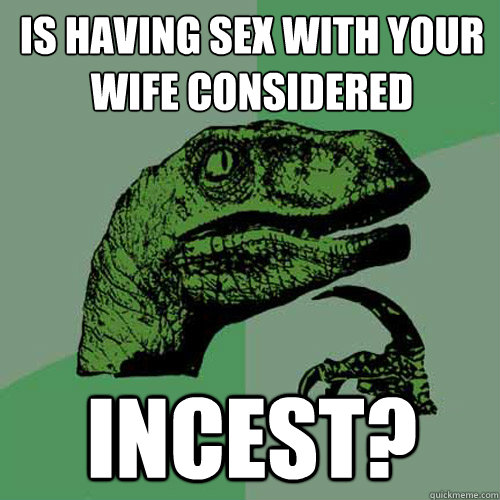 Is having sex with your wife considered Incest?  Philosoraptor