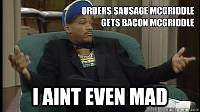 orders sausage mcgriddle
  gets bacon mcgriddle i aint even mad  