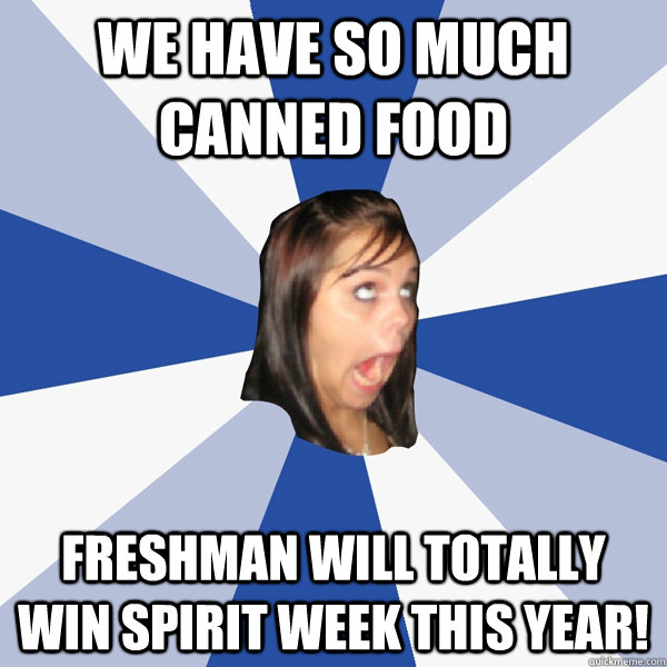 We have so much canned food freshman will totally win spirit week this year!  Annoying Facebook Girl