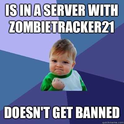 Is in a server with Zombietracker21 Doesn't get banned  Success Kid