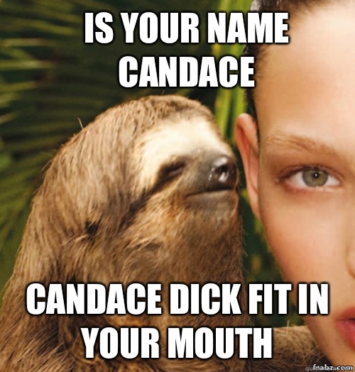 Is your name Candace  Candace dick fit in your mouth  rape sloth