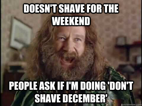 Doesn't shave for the weekend People ask if i'm doing 'don't shave december' - Doesn't shave for the weekend People ask if i'm doing 'don't shave december'  Jumanji