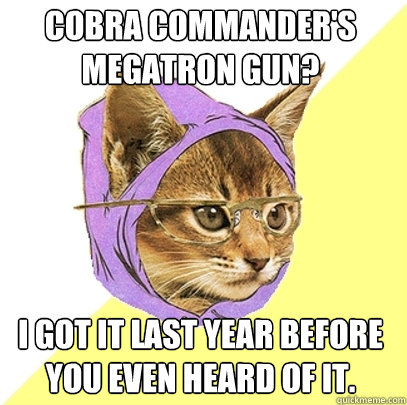 Cobra Commander's Megatron gun? i got it last year before you even heard of it.  Hipster Kitty