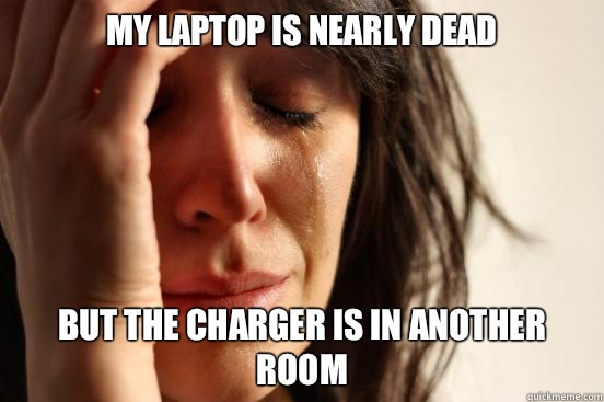 My laptop is nearly dead But the charger is in another room  First World Problems