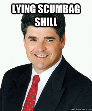 Lying scumbag shill   Sean Hannity