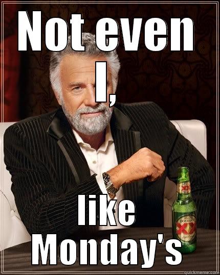 NOT EVEN I, LIKE MONDAY'S The Most Interesting Man In The World