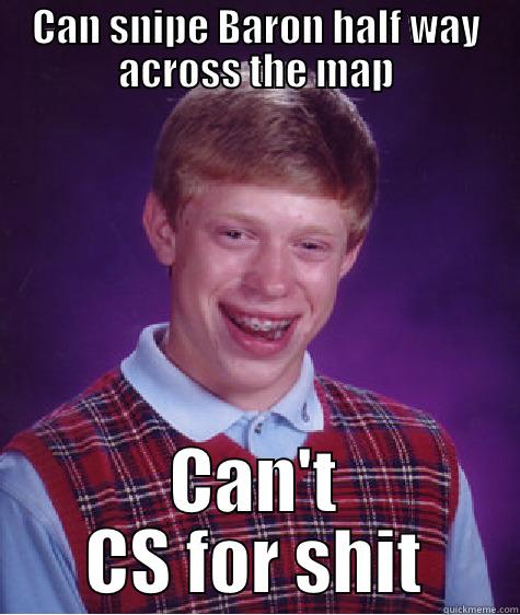 CAN SNIPE BARON HALF WAY ACROSS THE MAP CAN'T CS FOR SHIT Bad Luck Brian