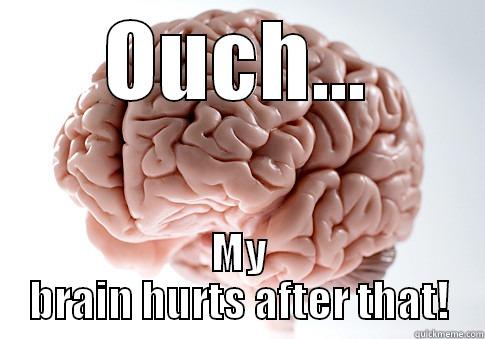 Scared of  - OUCH... MY BRAIN HURTS AFTER THAT! Scumbag Brain