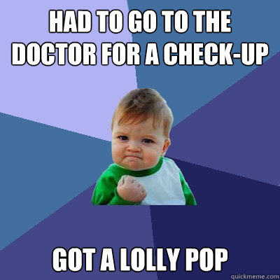 had to go to the doctor for a check-up got a lolly pop  Success Kid