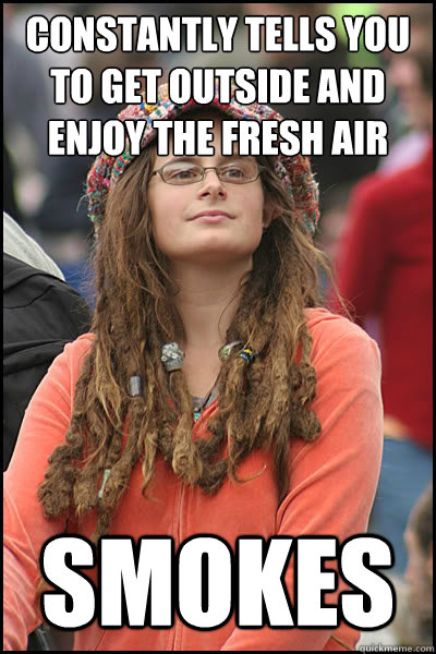 constantly tells you to get outside and enjoy the fresh air smokes  Bad Argument Hippie