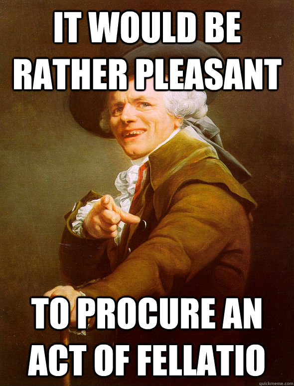 It would be rather pleasant  to procure an act of fellatio   Joseph Ducreux