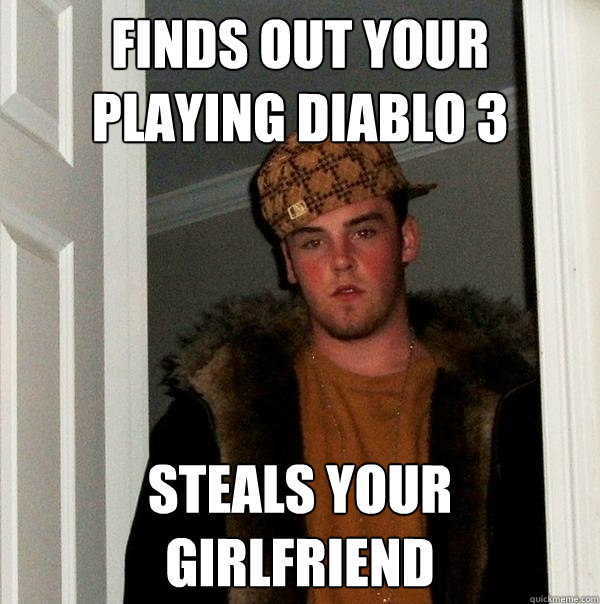 Finds out your playing Diablo 3 Steals your girlfriend  Scumbag Steve
