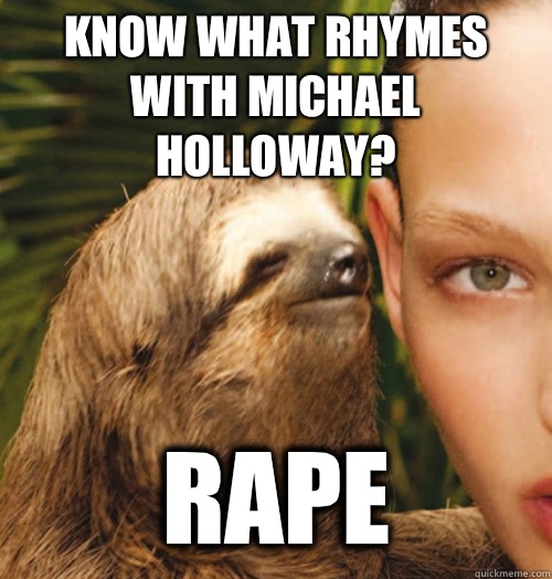Know what rhymes with Michael Holloway? Rape   Whispering Sloth