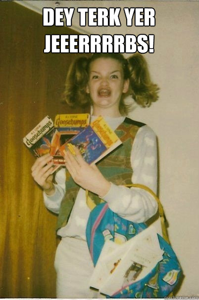 dey terk yer jeeerrrrbs!   BERKS