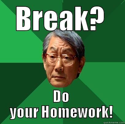 BREAK? DO YOUR HOMEWORK! High Expectations Asian Father