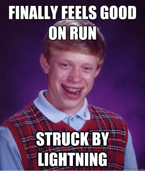 Finally feels good on run Struck by lightning  Bad Luck Brian