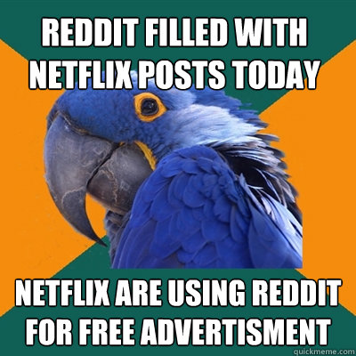 Reddit filled with Netflix posts today netflix are using reddit for free advertisment  Paranoid Parrot