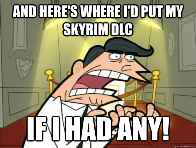 And here's where I'd put my Skyrim DLC If I had any!  Timmys Dad