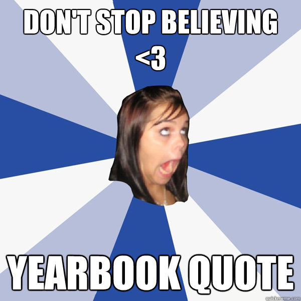 Don't Stop Believing <3 Yearbook quote  Annoying Facebook Girl