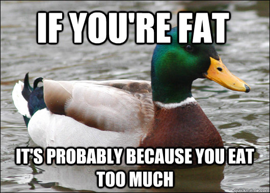 If you're fat It's probably because you eat too much  Actual Advice Mallard