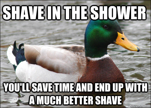 SHAVE IN THE SHOWER YOU'LL SAVE TIME AND END UP WITH A MUCH BETTER SHAVE  Actual Advice Mallard