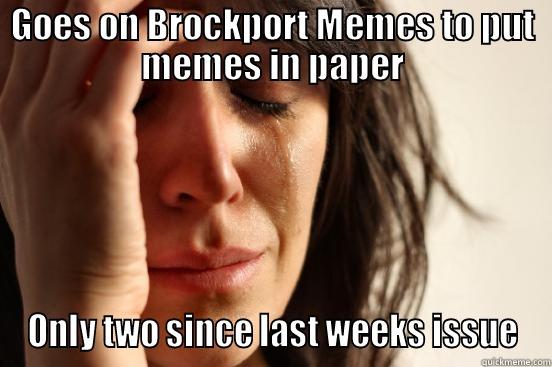 GOES ON BROCKPORT MEMES TO PUT MEMES IN PAPER ONLY TWO SINCE LAST WEEKS ISSUE First World Problems