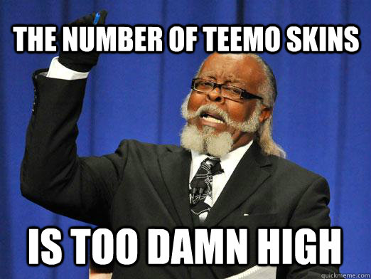 The number of Teemo skins is too damn high  I am too damn high