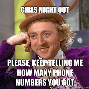 girls night out please, keep telling me how many phone numbers you got  Willy Wonka Meme