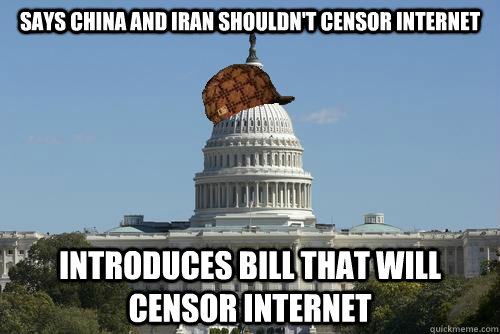 Says China and Iran shouldn't censor Internet Introduces Bill that will censor internet  Scumbag Government