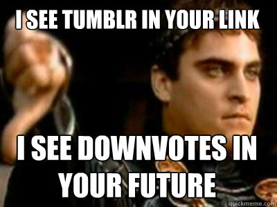 I see tumblr in your link I see downvotes in your future  Downvoting Roman
