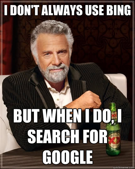 I don't always use Bing But when I do, I search for google  The Most Interesting Man In The World