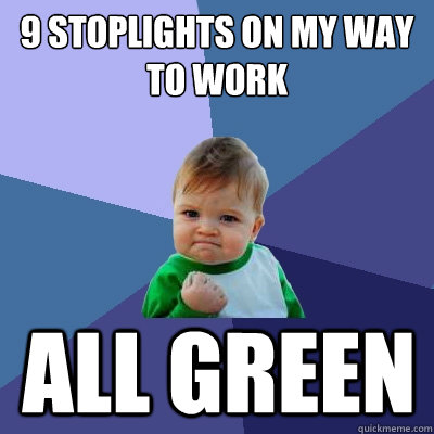 9 Stoplights on my way to work ALL GREEN  Success Kid