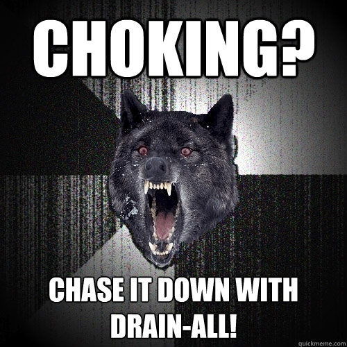 Choking? Chase it down with
Drain-All!  Insanity Wolf