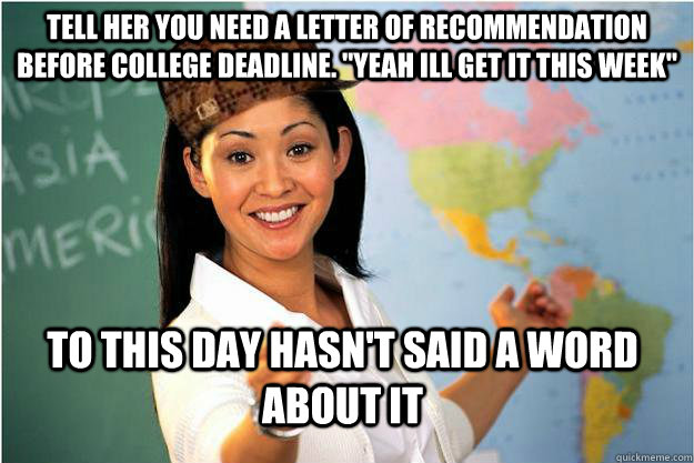 tell her you need a letter of recommendation before college deadline. 