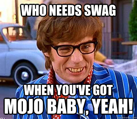 Who needs swag Mojo baby, YEAH! when you've got  Groovy Austin Powers
