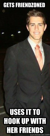 gets friendzoned uses it to hook up with her friends  College Senior