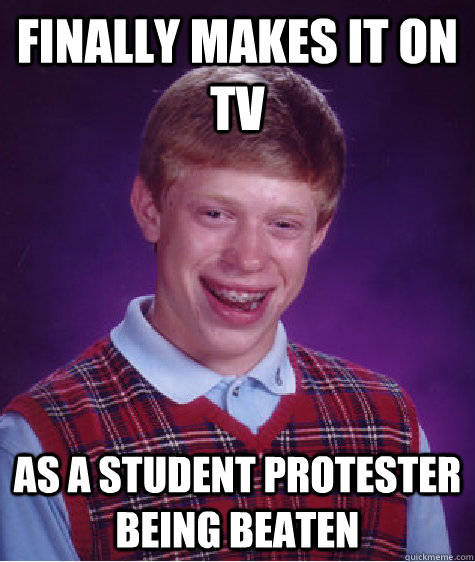 finally makes it on tv as a student protester being beaten  Bad Luck Brian