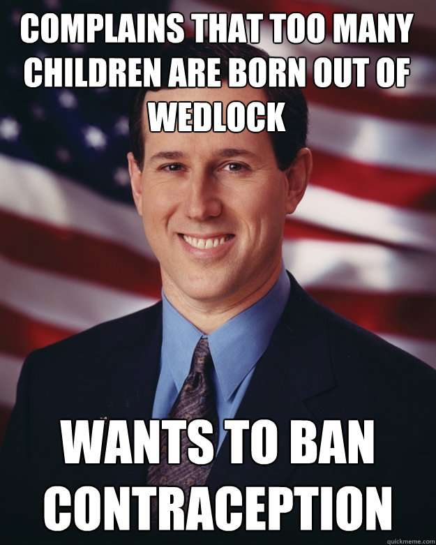 complains that too many children are born out of wedlock wants to ban contraception - complains that too many children are born out of wedlock wants to ban contraception  Rick Santorum