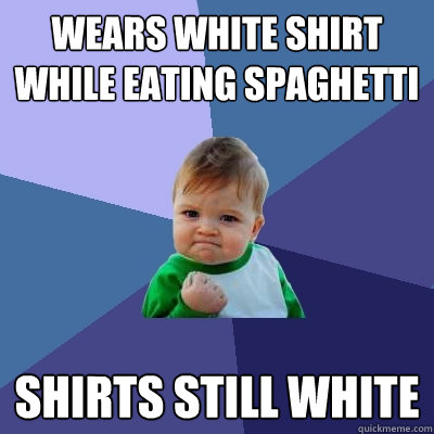 Wears white shirt while eating spaghetti  Shirts still white  Success Kid