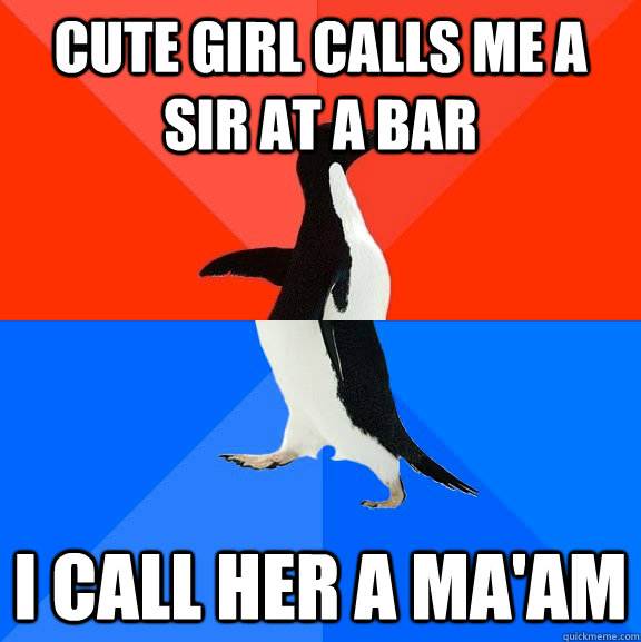 Cute girl calls me a Sir at a bar I call her a ma'am  Socially Awesome Awkward Penguin