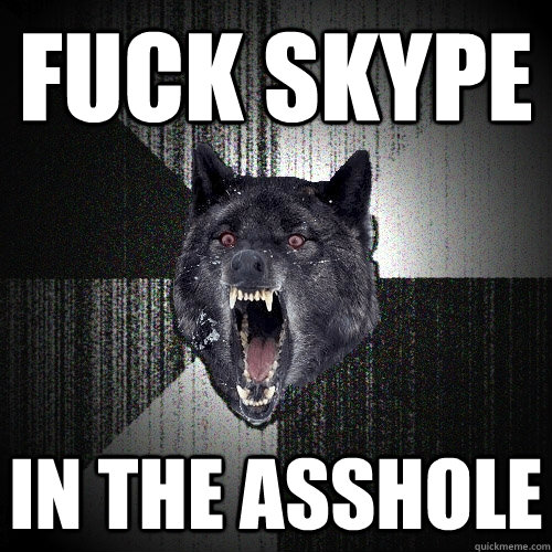 fuck skype in the asshole  Insanity Wolf