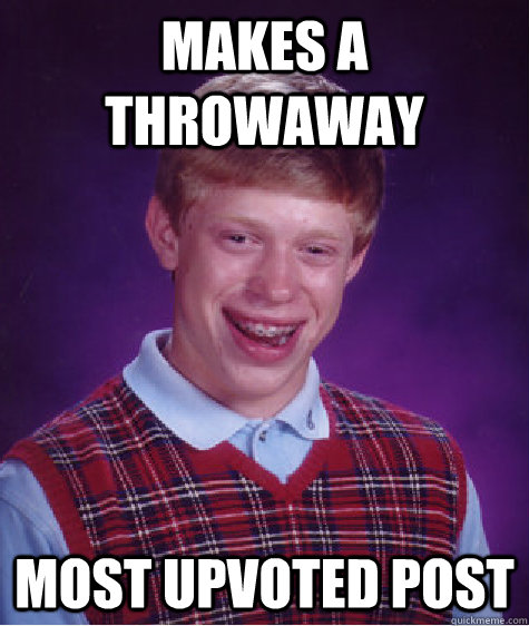Makes A Throwaway  most upvoted post   Bad Luck Brian