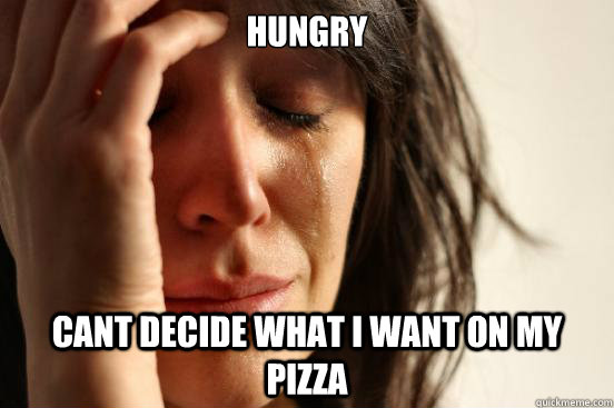 Hungry Cant decide what i want on my pizza  First World Problems