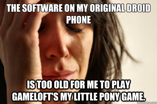 The software on my original droid phone is too old for me to play Gameloft's My Little Pony game.  First World Problems